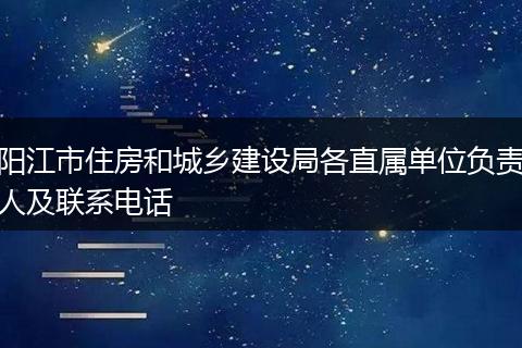 阳江市住房和城乡建设局各直属单位负责人及联系电话