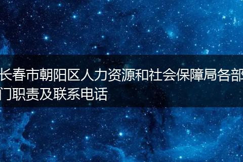 长春市朝阳区人力资源和社会保障局各部门职责及联系电话