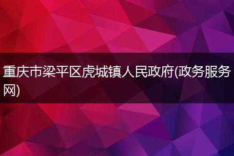 重庆市梁平区虎城镇人民政府(政务服务网)