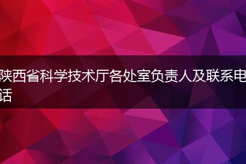 陕西省科学技术厅各处室负责人及联系电话