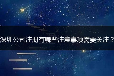 深圳公司注册有哪些注意事项需要关注?