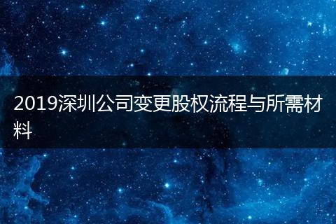 2019深圳公司变更股权流程与所需材料