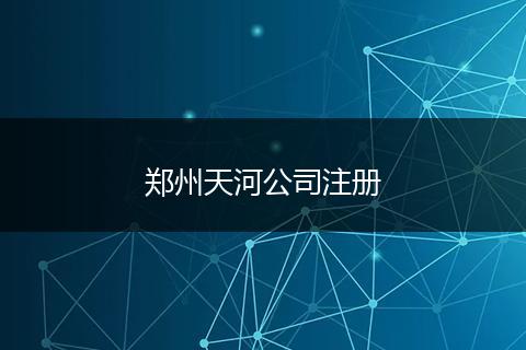 郑州天河公司注册