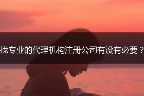 找专业的代理机构注册公司有没有必要？