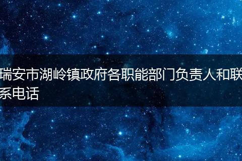 瑞安市湖岭镇政府各职能部门负责人和联系电话