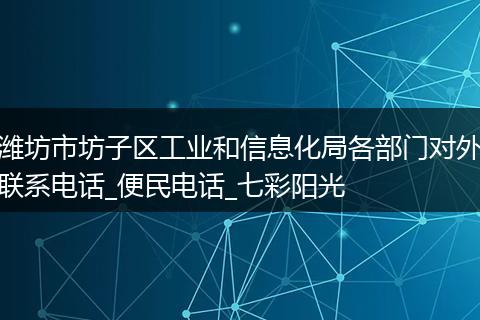 潍坊市坊子区工业和信息化局各部门对外联系电话_便民电话_七彩阳光