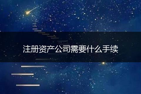 注册资产公司需要什么手续