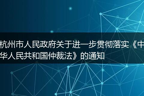 杭州市人民政府关于进一步贯彻落实《中华人民共和国仲裁法》的通知