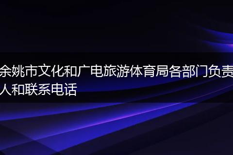 余姚市文化和广电旅游体育局各部门负责人和联系电话