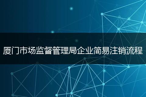 厦门市场监督管理局企业简易注销流程