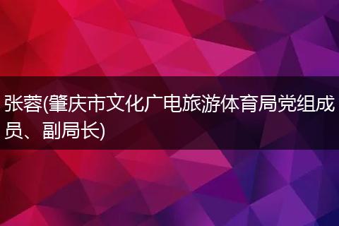 张蓉(肇庆市文化广电旅游体育局党组成员、副局长)