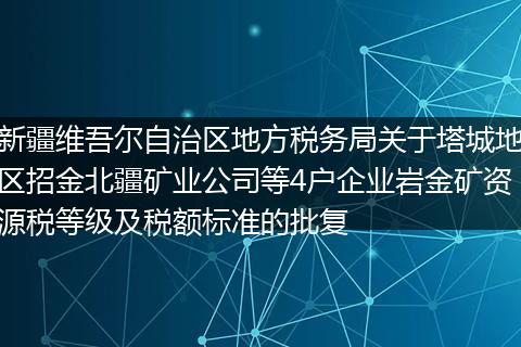 新疆维吾尔自治区地方税务局关于塔城地区招金北疆矿业公司等4户企业岩金矿资源税等级及税额标准的批复