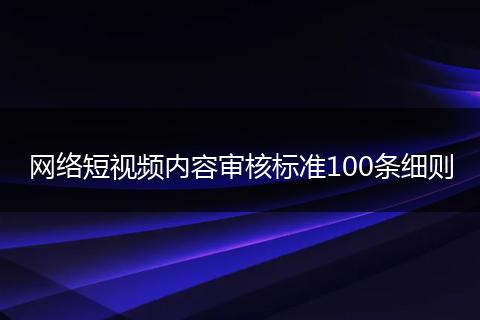 网络短视频内容审核标准100条细则