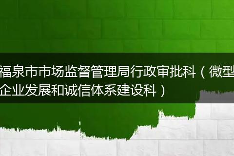 福泉市市场监督管理局行政审批科（微型企业发展和诚信体系建设科）