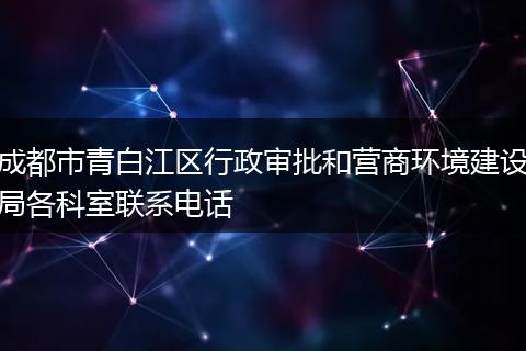 成都市青白江区行政审批和营商环境建设局各科室联系电话