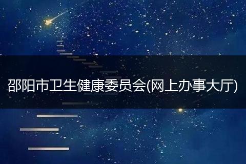 邵阳市卫生健康委员会(网上办事大厅)