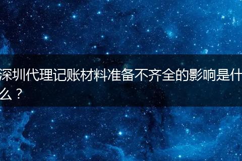 深圳代理记账材料准备不齐全的影响是什么？