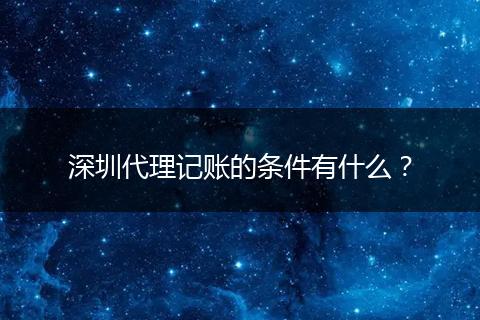 深圳代理记账的条件有什么？