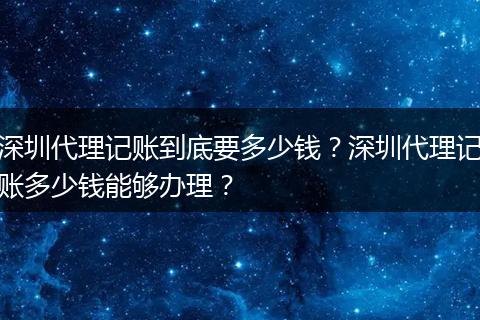 深圳代理记账到底要多少钱？深圳代理记账多少钱能够办理？