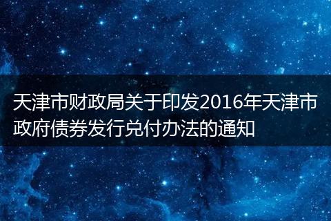 天津市财政局关于印发2016年天津市政府债券发行兑付办法的通知