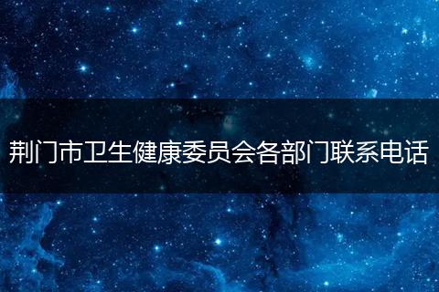 荆门市卫生健康委员会各部门联系电话