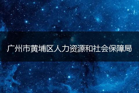 广州市黄埔区人力资源和社会保障局