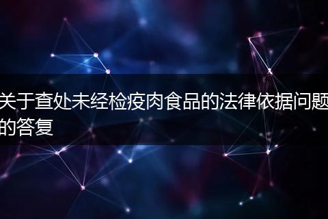 关于查处未经检疫肉食品的法律依据问题的答复