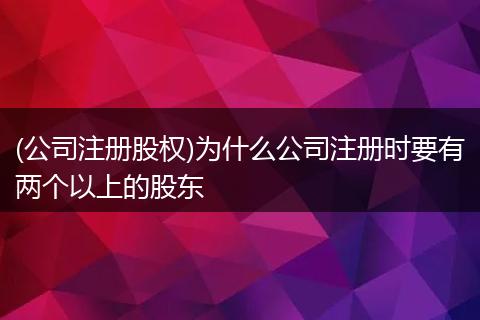 (公司注册股权)为什么公司注册时要有两个以上的股东