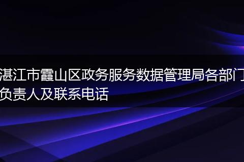 湛江市霞山区政务服务数据管理局各部门负责人及联系电话