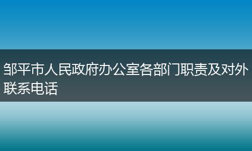 邹平市人民政府办公室各部门职责及对外联系电话