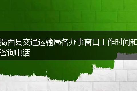 揭西县交通运输局各办事窗口工作时间和咨询电话