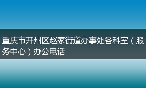重庆市开州区赵家街道办事处各科室（服务中心）办公电话