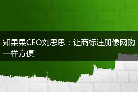 知果果CEO刘思思：让商标注册像网购一样方便