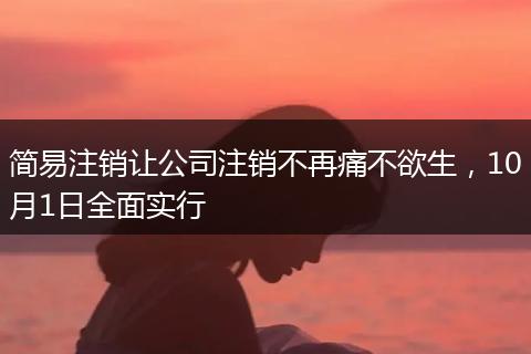 简易注销让公司注销不再痛不欲生，10月1日全面实行