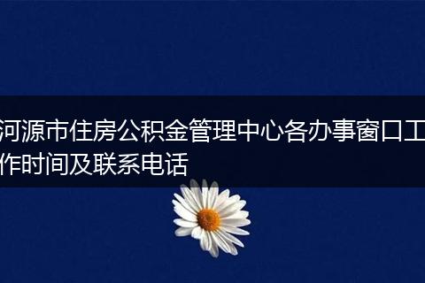 河源市住房公积金管理中心各办事窗口工作时间及联系电话