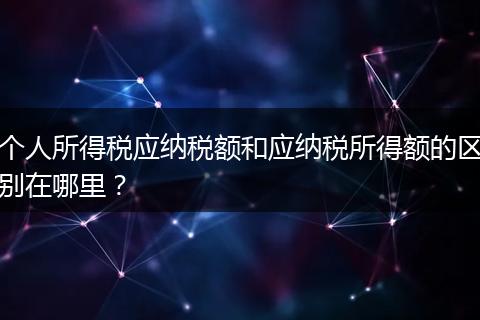 个人所得税应纳税额和应纳税所得额的区别在哪里？