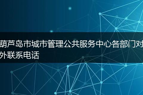 葫芦岛市城市管理公共服务中心各部门对外联系电话