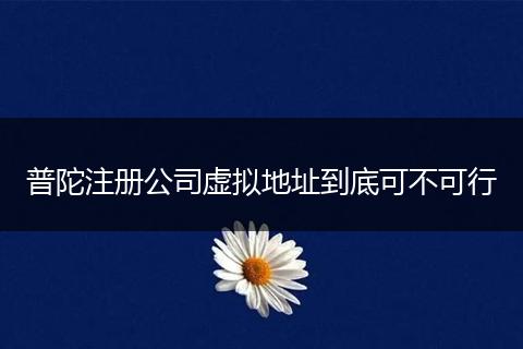 普陀注册公司虚拟地址到底可不可行