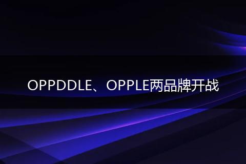 OPPDDLE、OPPLE两品牌开战