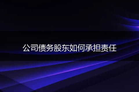 公司债务股东如何承担责任