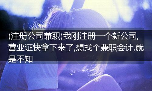 (注册公司兼职)我刚注册一个新公司,营业证快拿下来了,想找个兼职会计,就是不知