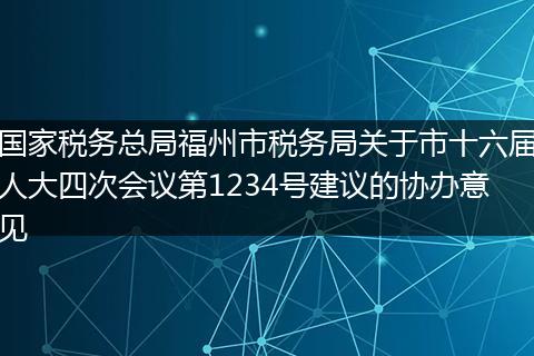 国家税务总局福州市税务局关于市十六届人大四次会议第1234号建议的协办意见