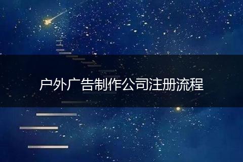 户外广告制作公司注册流程