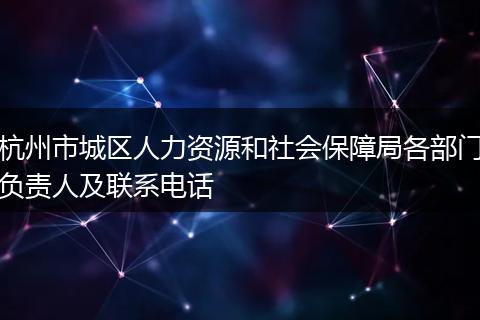 杭州市城区人力资源和社会保障局各部门负责人及联系电话