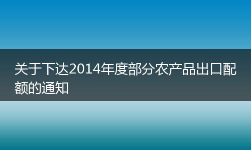 关于下达2014年度部分农产品出口配额的通知