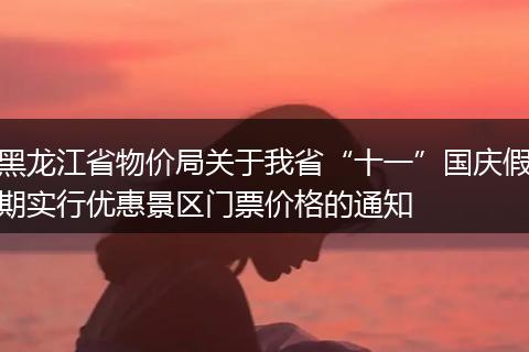 黑龙江省物价局关于我省“十一”国庆假期实行优惠景区门票价格的通知