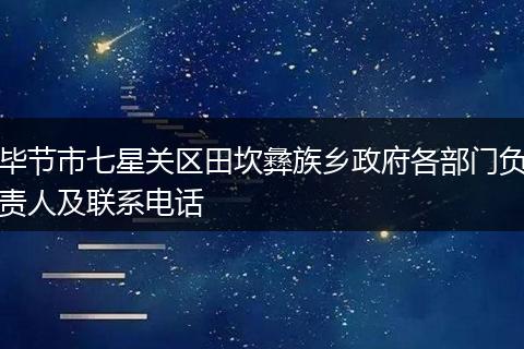 毕节市七星关区田坎彝族乡政府各部门负责人及联系电话