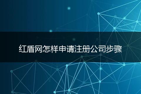 红盾网怎样申请注册公司步骤