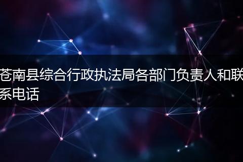 苍南县综合行政执法局各部门负责人和联系电话