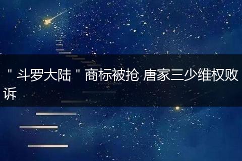 ＂斗罗大陆＂商标被抢 唐家三少维权败诉